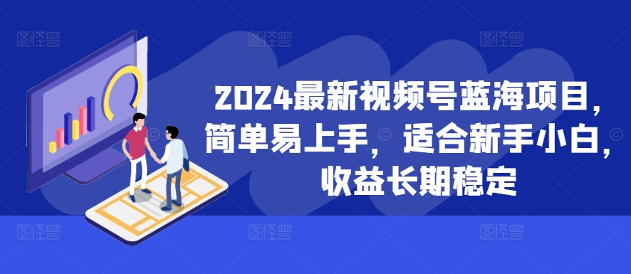 2024最新视频号蓝海项目简单易上手适合新手